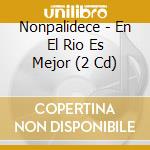 Nonpalidece - En El Rio Es Mejor (2 Cd) cd