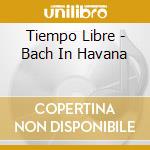 Tiempo Libre - Bach In Havana cd