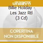 Billie Holiday - Les Jazz Rtl (3 Cd) cd musicale di Billie Holiday