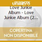 Love Junkie Album - Love Junkie Album (2 Cd) cd