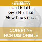 Lisa Ekdahl - Give Me That Slow Knowing Smile-Digi cd musicale di Lisa Ekdahl