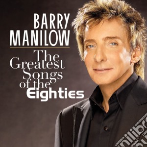 Barry Manilow - The Greatest Songs Of The Eighties cd musicale di Barry Manilow
