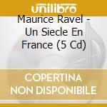Maurice Ravel - Un Siecle En France (5 Cd) cd musicale di Ravel