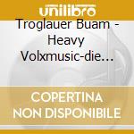 Troglauer Buam - Heavy Volxmusic-die 2. cd musicale di Troglauer Buam