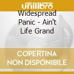 Widespread Panic - Ain't Life Grand cd musicale di Widespread Panic