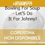 Bowling For Soup - Let'S Do It For Johnny! cd musicale di Bowling For Soup
