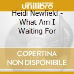 Heidi Newfield - What Am I Waiting For cd musicale di Heidi Newfield