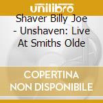 Shaver Billy Joe - Unshaven: Live At Smiths Olde cd