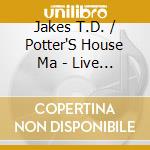 Jakes T.D. / Potter'S House Ma - Live From The Potter'S House cd musicale di Jakes T.D. / Potter'S House Ma