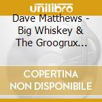 Dave Matthews - Big Whiskey & The Groogrux King cd