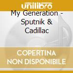 My Generation - Sputnik & Cadillac cd musicale di My Generation