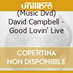 (Music Dvd) David Campbell - Good Lovin' Live cd musicale