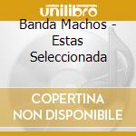 Banda Machos - Estas Seleccionada cd