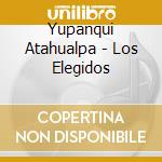 Yupanqui Atahualpa - Los Elegidos cd musicale di Yupanqui Atahualpa