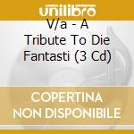 V/a - A Tribute To Die Fantasti (3 Cd) cd musicale di V/a