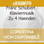 Franz Schubert - Klaviermusik Zu 4 Haenden cd musicale di Franz Schubert
