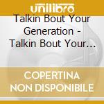 Talkin Bout Your Generation - Talkin Bout Your Generation (3 Cd) cd musicale