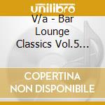 V/a - Bar Lounge Classics Vol.5 (2 Cd) cd musicale di V/a