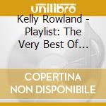 Kelly Rowland - Playlist: The Very Best Of Kelly Rowland cd musicale di Kelly Rowland