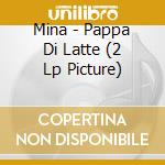 Mina - Pappa Di Latte (2 Lp Picture) cd musicale di Mina