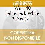 V/a - 40 Jahre Jack White ? Das (2 Cd) cd musicale di V/a