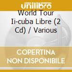 World Tour Ii-cuba Libre (2 Cd) / Various cd musicale di V/a