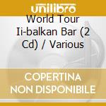 World Tour Ii-balkan Bar (2 Cd) / Various cd