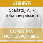 Scarlatti, A. - Johannespassion cd musicale di Scarlatti, A.
