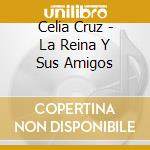 Celia Cruz - La Reina Y Sus Amigos cd musicale di Celia Cruz