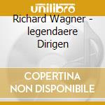 Richard Wagner - legendaere Dirigen cd musicale di Richard Wagner