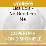 Lisa Lois - No Good For Me cd