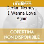 Declan Nerney - I Wanna Love Again cd musicale di Declan Nerney