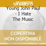 Young John Paul - I Hate The Music cd musicale di Young John Paul