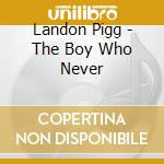 Landon Pigg - The Boy Who Never cd musicale di Landon Pigg
