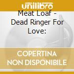 Meat Loaf - Dead Ringer For Love: cd musicale di Meat Loaf