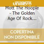 Mott The Hoople - The Golden Age Of Rock 'n' Roll: The 40th Annivers cd musicale di Mott The Hoople