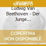 Ludwig Van Beethoven - Der Junge Beethoven cd musicale di Ludwig Van Beethoven