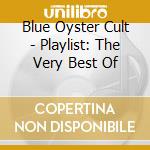 Blue Oyster Cult - Playlist: The Very Best Of cd musicale di Blue Oyster Cult
