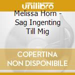 Melissa Horn - Sag Ingenting Till Mig cd musicale