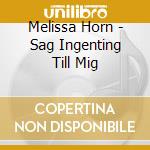 Melissa Horn - Sag Ingenting Till Mig cd