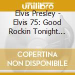 Elvis Presley - Elvis 75: Good Rockin Tonight (4 Cd) cd musicale di Elvis Presley