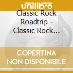 Classic Rock Roadtrip - Classic Rock Roadtrip cd musicale di Classic Rock Roadtrip