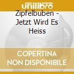 Zipfelbuben - Jetzt Wird Es Heiss cd