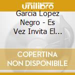 Garcia Lopez Negro - Es Vez Invita El Negro cd musicale di Garcia Lopez Negro