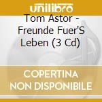 Tom Astor - Freunde Fuer'S Leben (3 Cd) cd musicale di Astor, Tom