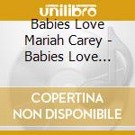 Babies Love Mariah Carey - Babies Love Mariah Carey cd musicale di Babies Love Mariah Carey