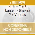 P!nk - Marit Larsen - Shakira ? / Various cd musicale di V/a