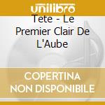 Tete - Le Premier Clair De L'Aube cd