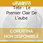 Tete - Le Premier Clair De L'aube cd