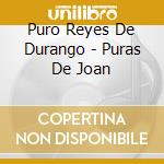 Puro Reyes De Durango - Puras De Joan cd musicale di Puro Reyes De Durango